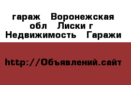 гараж - Воронежская обл., Лиски г. Недвижимость » Гаражи   